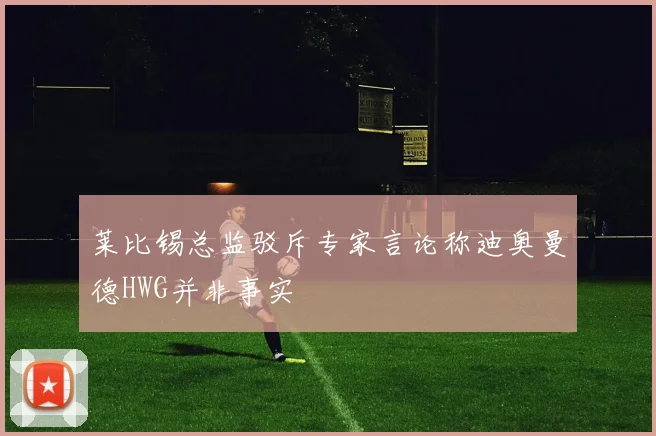 莱比锡总监驳斥专家言论称迪奥曼德HWG并非事实